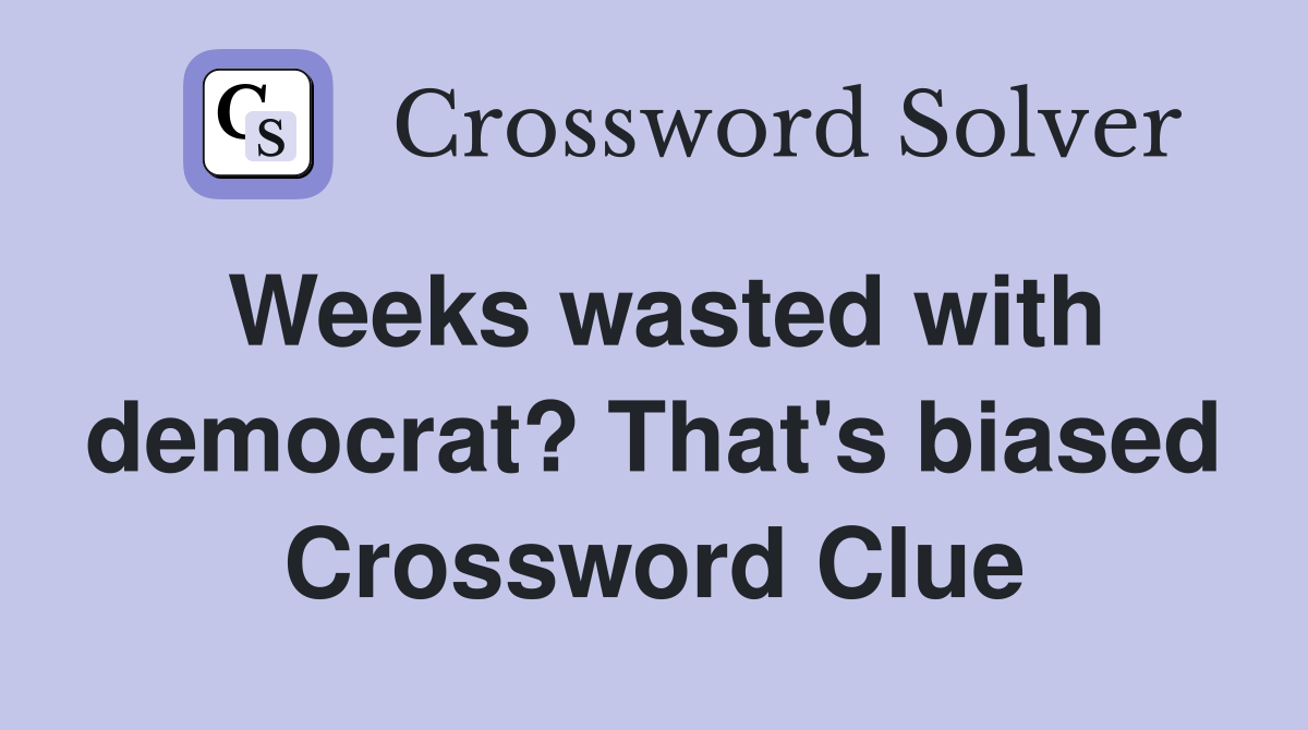 Weeks wasted with democrat? That's biased Crossword Clue Answers